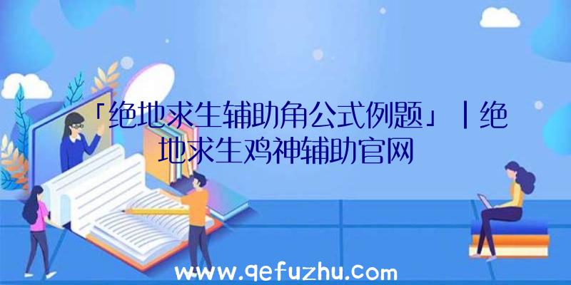 「绝地求生辅助角公式例题」|绝地求生鸡神辅助官网